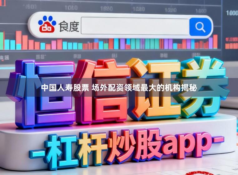 中国人寿股票 场外配资领域最大的机构揭秘