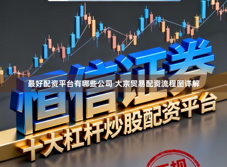 最好配资平台有哪些公司 大宗贸易配资流程图详解