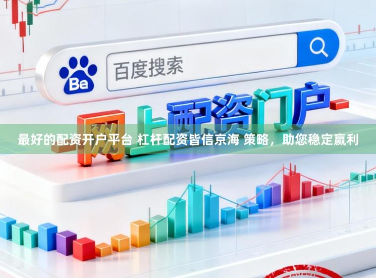 最好的配资开户平台 杠杆配资皆信京海 策略，助您稳定赢利
