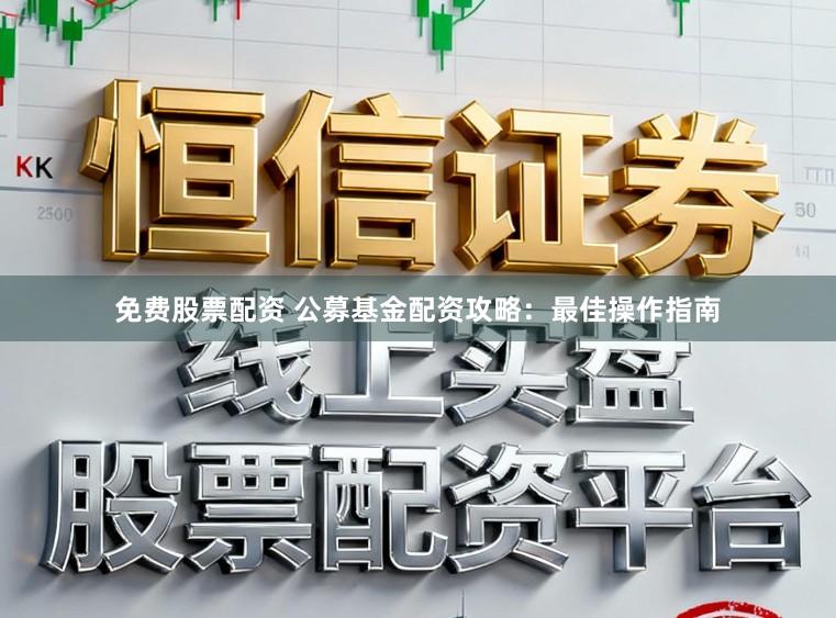 免费股票配资 公募基金配资攻略：最佳操作指南