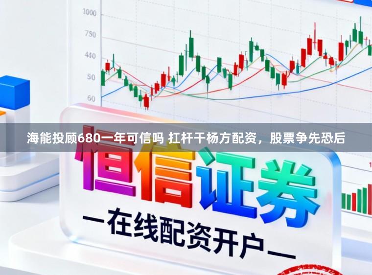 海能投顾680一年可信吗 扛杆干杨方配资，股票争先恐后
