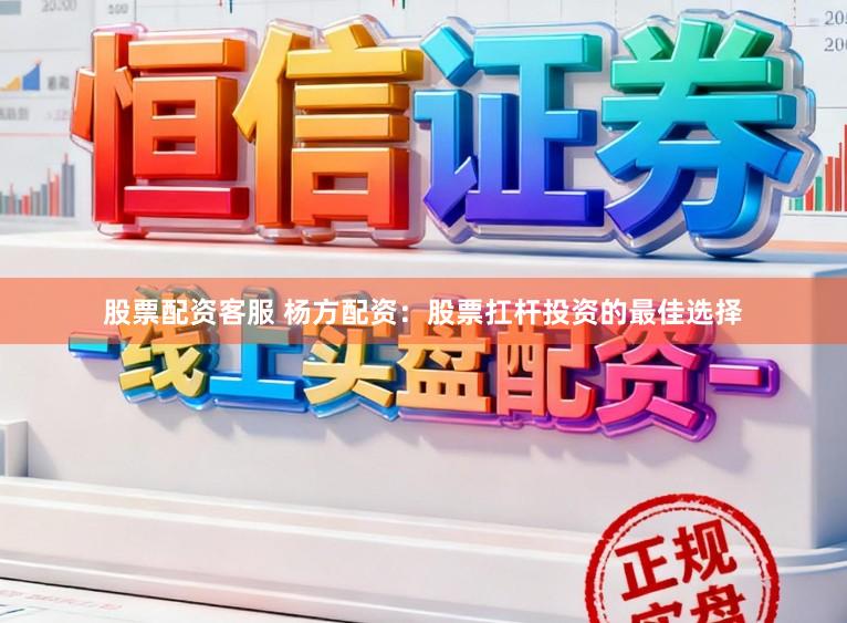 股票配资客服 杨方配资：股票扛杆投资的最佳选择