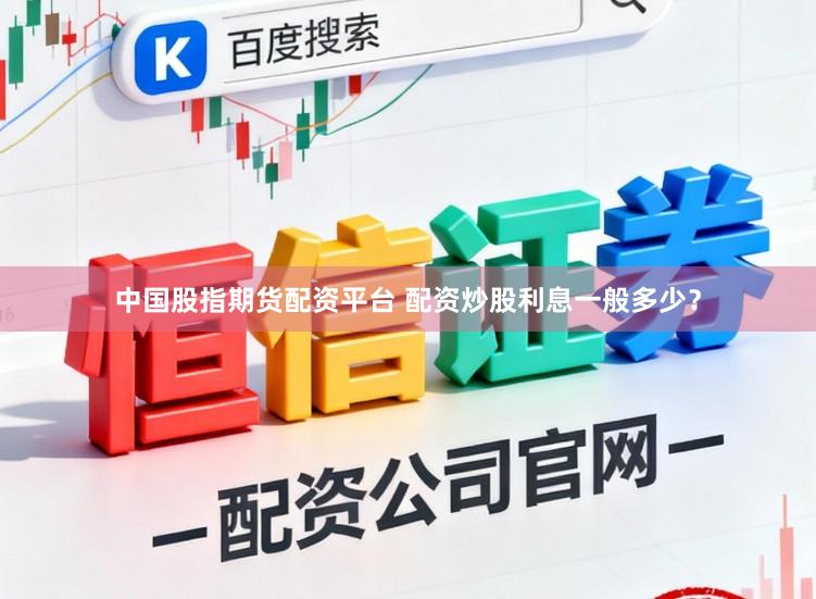 中国股指期货配资平台 配资炒股利息一般多少？