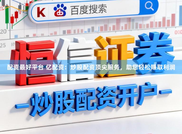 配资最好平台 亿配资：炒股配资顶尖服务，助您轻松赚取利润