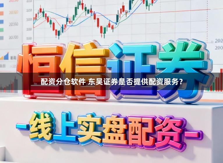 配资分仓软件 东吴证券是否提供配资服务？
