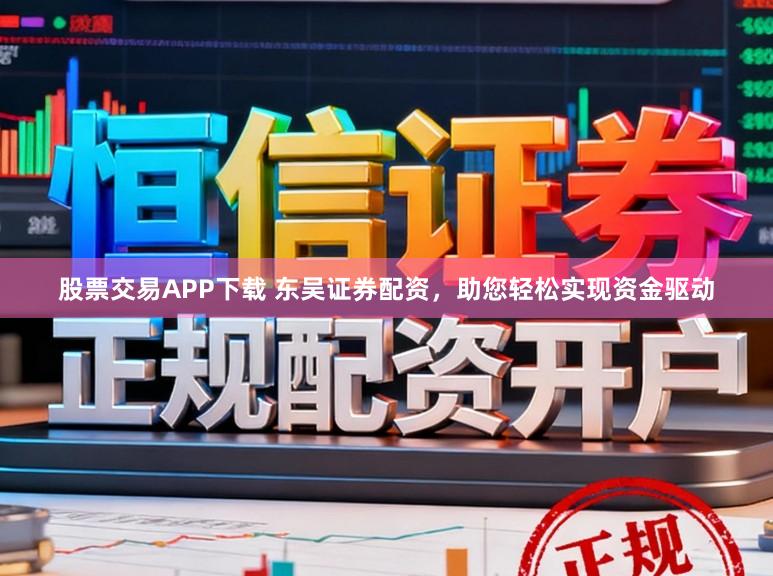 股票交易APP下载 东吴证券配资，助您轻松实现资金驱动
