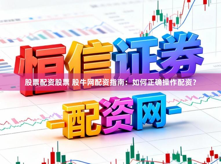 股票配资股票 股牛网配资指南：如何正确操作配资？