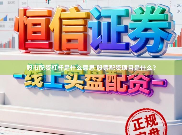 股市配资杠杆是什么意思 股票配资项目是什么？