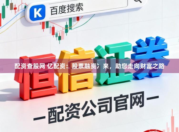 配资查股网 亿配资：股票融资冫来，助您走向财富之路