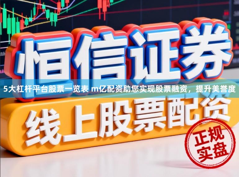 5大杠杆平台股票一览表 m亿配资助您实现股票融资，提升美誉度