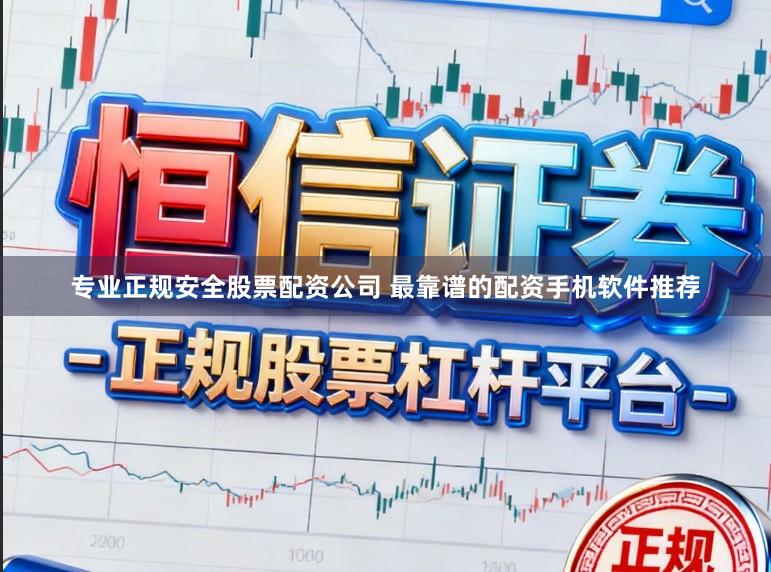 专业正规安全股票配资公司 最靠谱的配资手机软件推荐