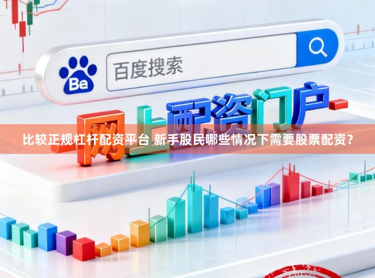 比较正规杠杆配资平台 新手股民哪些情况下需要股票配资？