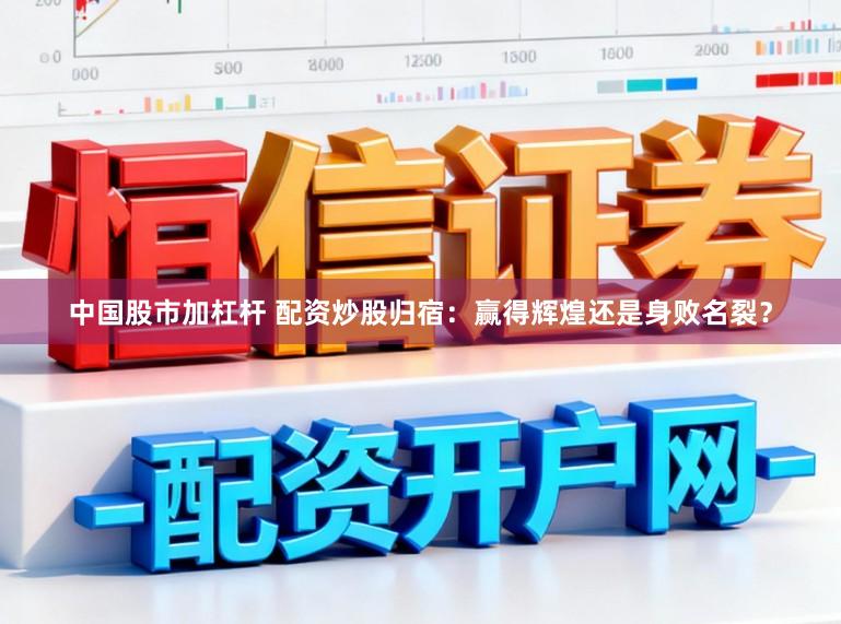 中国股市加杠杆 配资炒股归宿：赢得辉煌还是身败名裂？