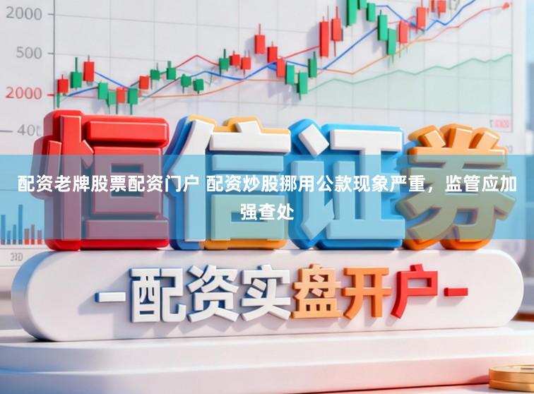 配资老牌股票配资门户 配资炒股挪用公款现象严重，监管应加强查处