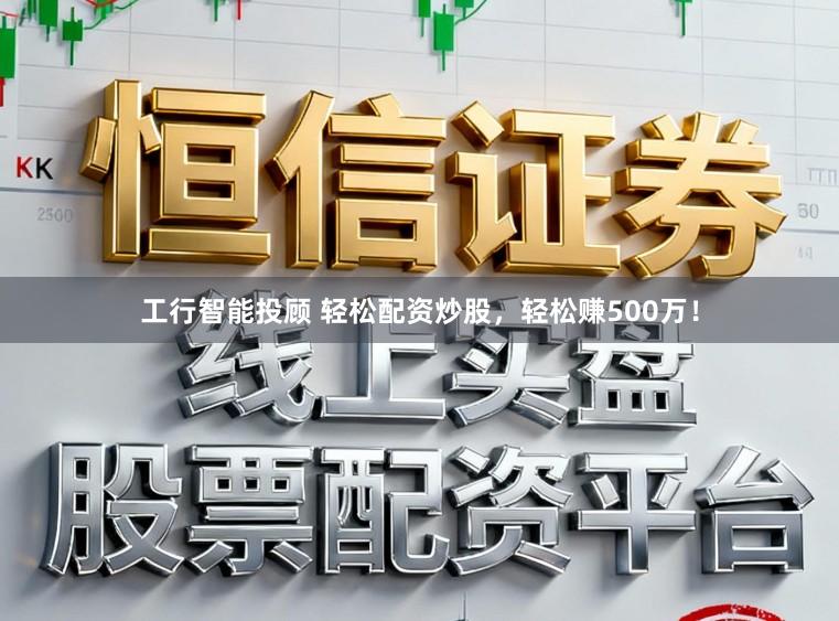 工行智能投顾 轻松配资炒股，轻松赚500万！