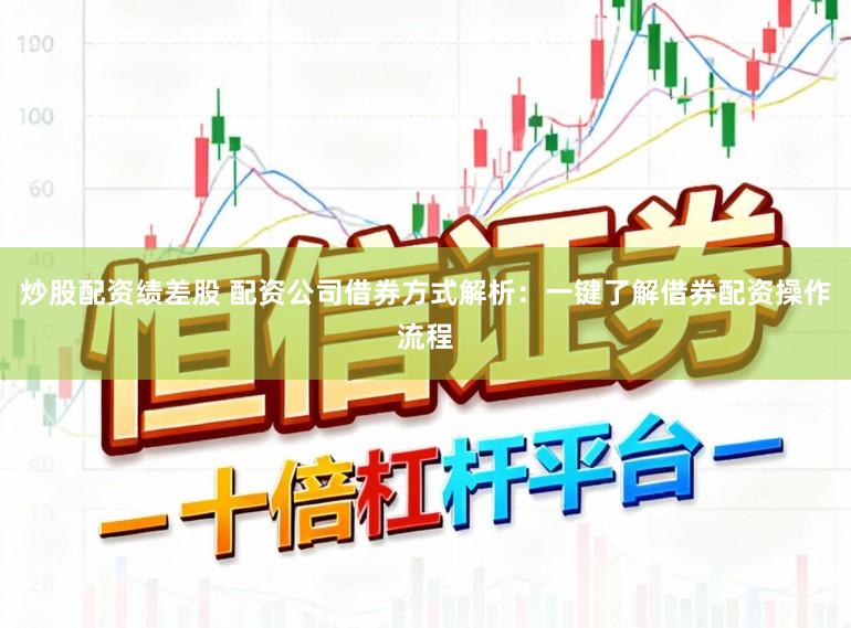 炒股配资绩差股 配资公司借券方式解析：一键了解借券配资操作流程