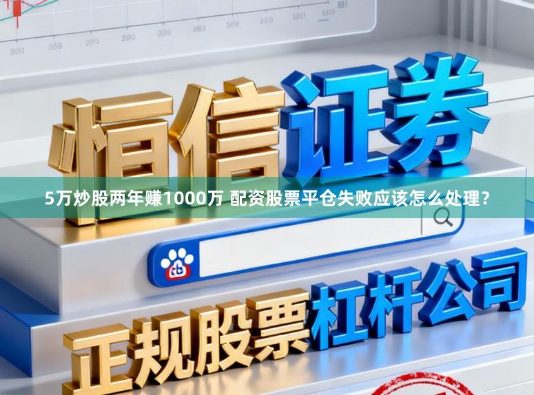5万炒股两年赚1000万 配资股票平仓失败应该怎么处理？