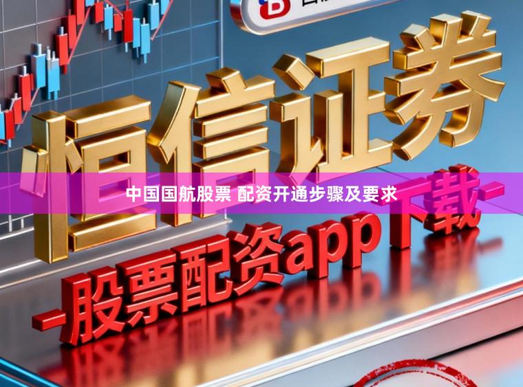 中国国航股票 配资开通步骤及要求
