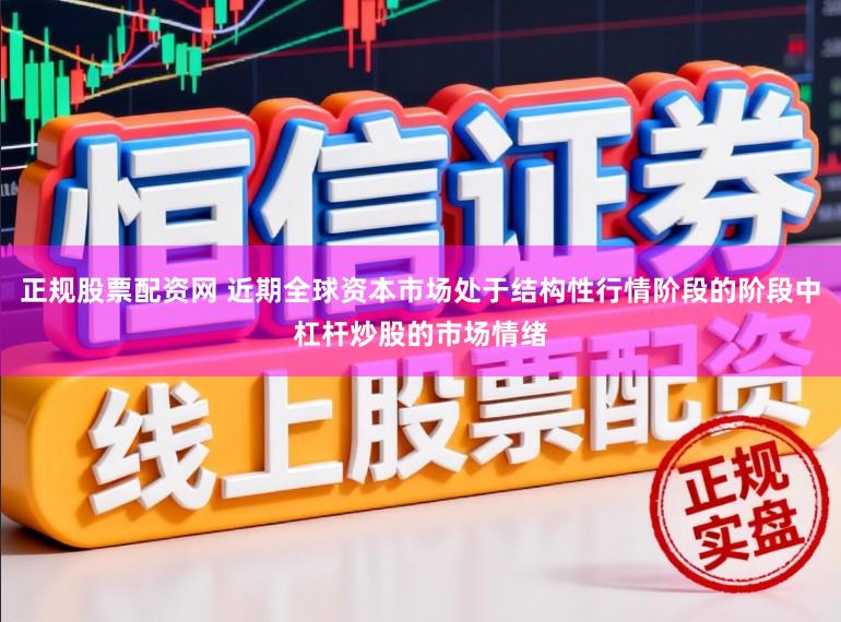 正规股票配资网 近期全球资本市场处于结构性行情阶段的阶段中杠杆炒股的市场情绪