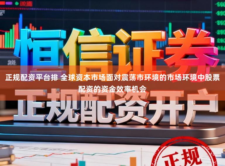 正规配资平台排 全球资本市场面对震荡市环境的市场环境中股票配资的资金效率机会