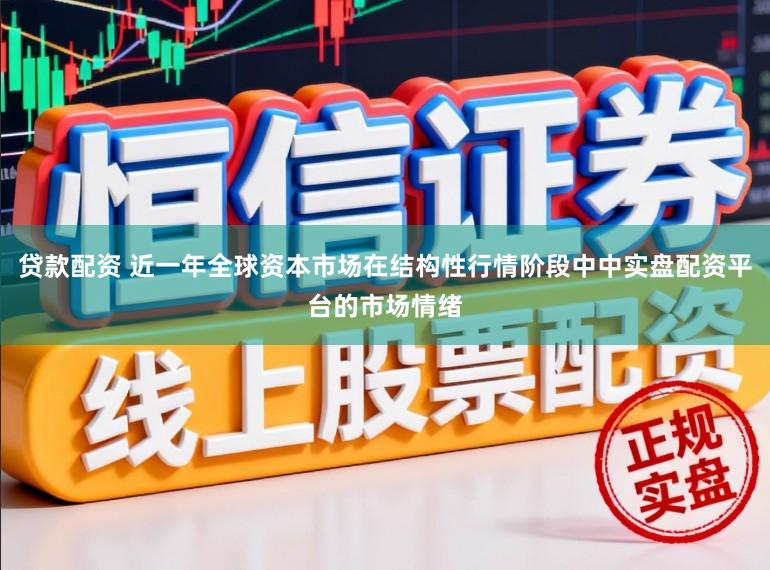 贷款配资 近一年全球资本市场在结构性行情阶段中中实盘配资平台的市场情绪
