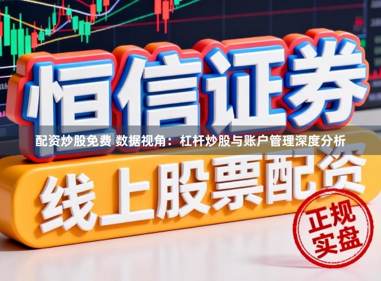 配资炒股免费 数据视角：杠杆炒股与账户管理深度分析