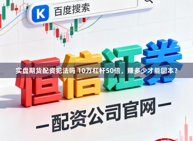 实盘期货配资犯法吗 10万杠杆50倍，赚多少才能回本？