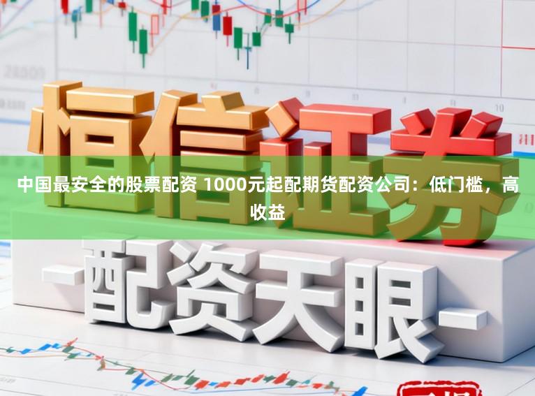 中国最安全的股票配资 1000元起配期货配资公司：低门槛，高收益