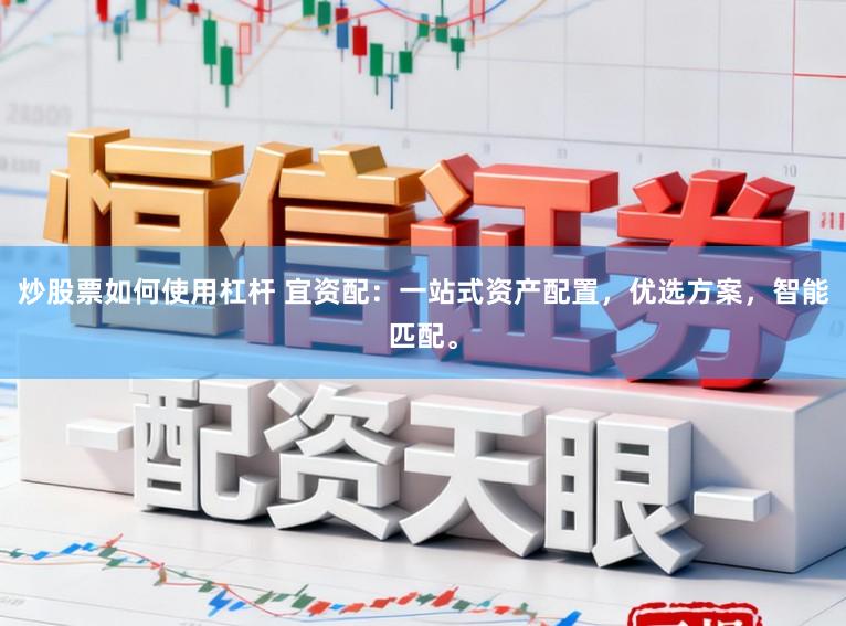 炒股票如何使用杠杆 宜资配：一站式资产配置，优选方案，智能匹配。