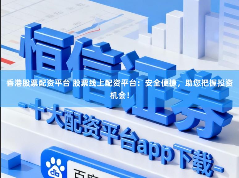 香港股票配资平台 股票线上配资平台：安全便捷，助您把握投资机会！