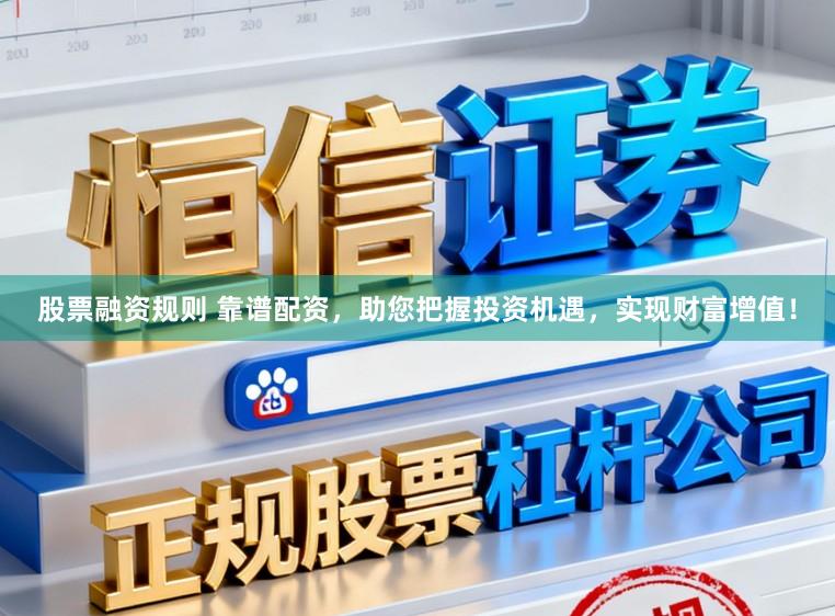 股票融资规则 靠谱配资，助您把握投资机遇，实现财富增值！