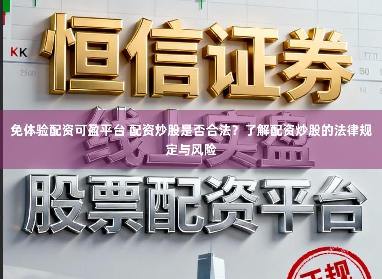 免体验配资可盈平台 配资炒股是否合法？了解配资炒股的法律规定与风险