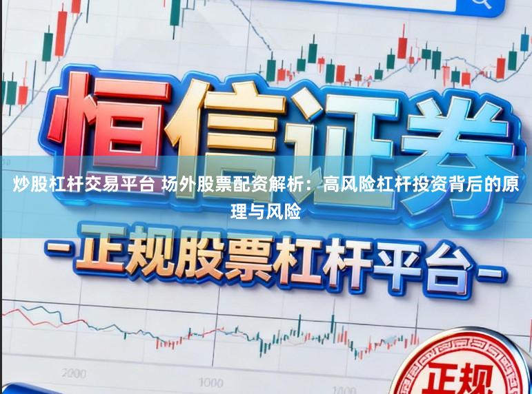 炒股杠杆交易平台 场外股票配资解析：高风险杠杆投资背后的原理与风险