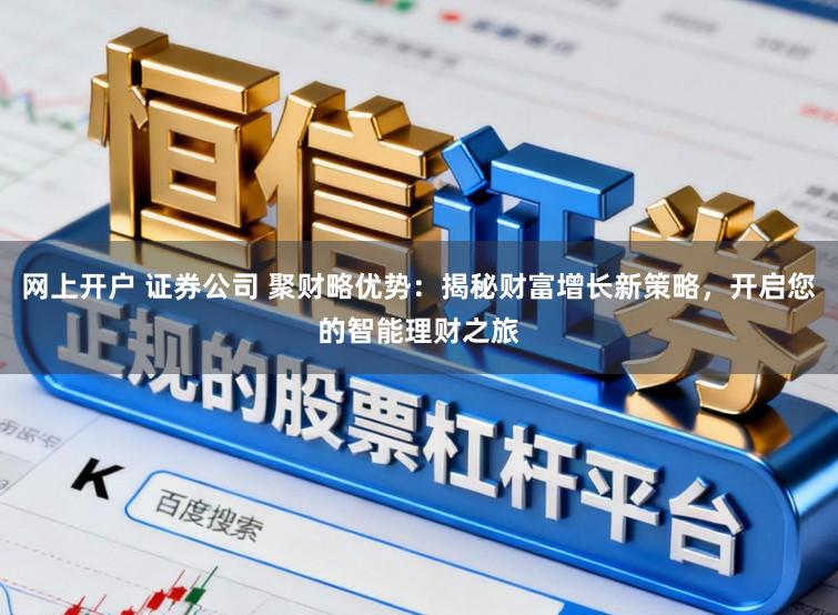 网上开户 证券公司 聚财略优势：揭秘财富增长新策略，开启您的智能理财之旅