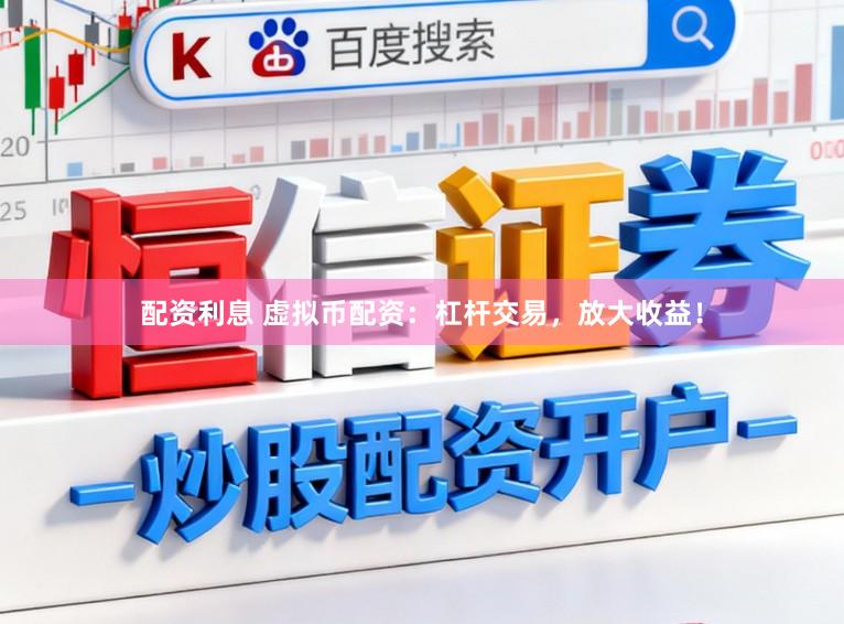 配资利息 虚拟币配资:杠杆交易,放大收益!