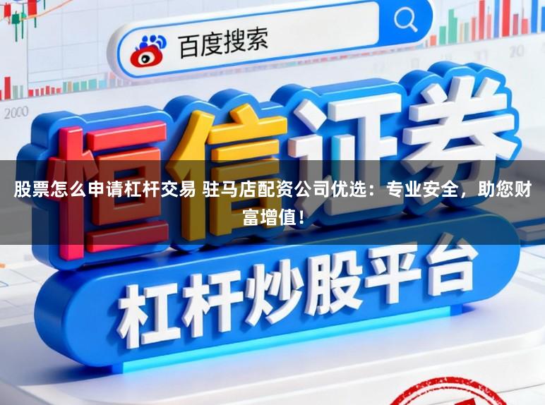 股票怎么申请杠杆交易 驻马店配资公司优选：专业安全，助您财富增值！