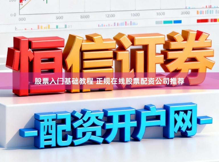 股票入门基础教程 正规在线股票配资公司推荐