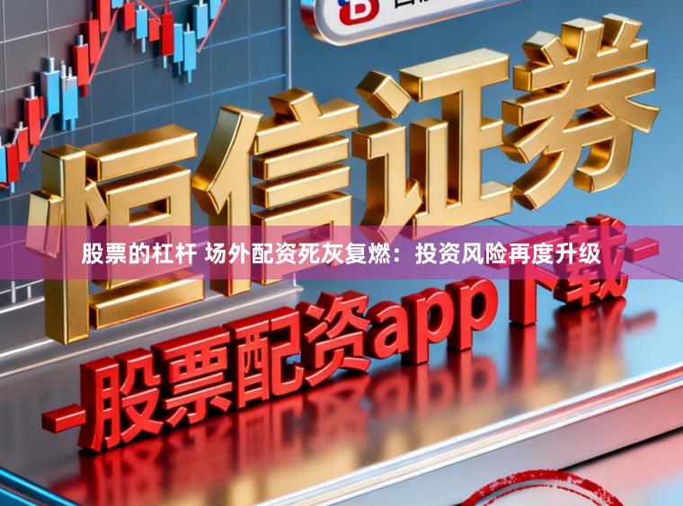 股票的杠杆 场外配资死灰复燃：投资风险再度升级