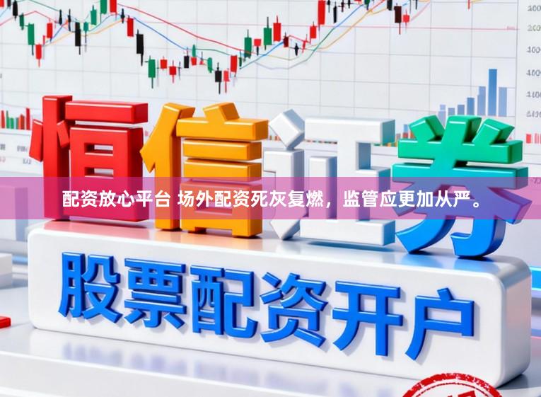 配资放心平台 场外配资死灰复燃，监管应更加从严。