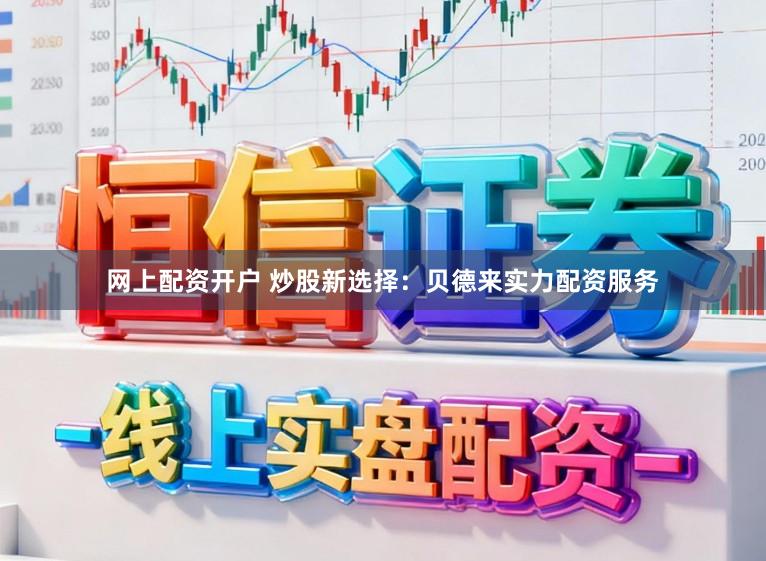 网上配资开户 炒股新选择：贝德来实力配资服务
