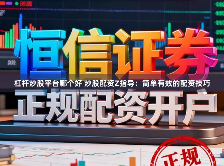 杠杆炒股平台哪个好 炒股配资Z指导：简单有效的配资技巧