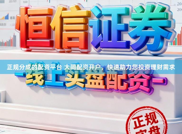 正规分成的配资平台 大同配资开户，快速助力您投资理财需求