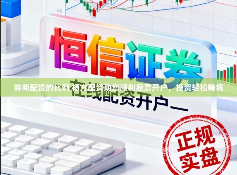 券商配资的比例 杨方配资助您顺利股票开户，投资轻松赚钱