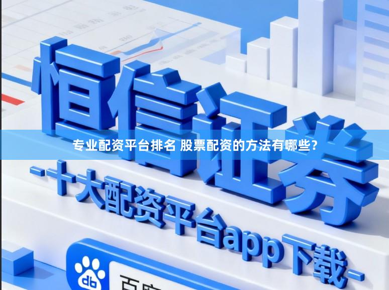 专业配资平台排名 股票配资的方法有哪些？