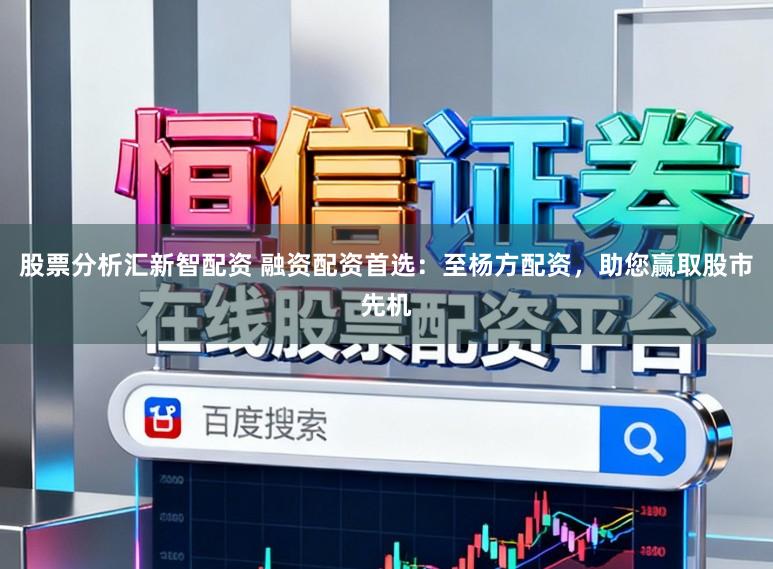 股票分析汇新智配资 融资配资首选：至杨方配资，助您赢取股市先机
