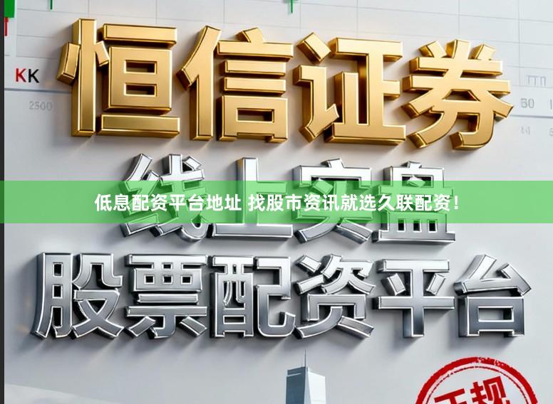 低息配资平台地址 找股市资讯就选久联配资！