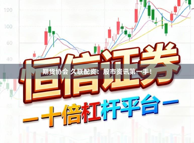期货协会 久联配资：股市资讯第一手！