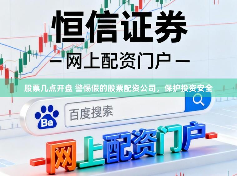 股票几点开盘 警惕假的股票配资公司，保护投资安全