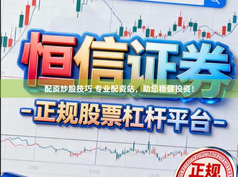 配资炒股技巧 专业配资站，助您稳健投资！