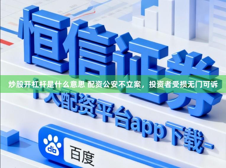 炒股开杠杆是什么意思 配资公安不立案,投资者受损无门可诉